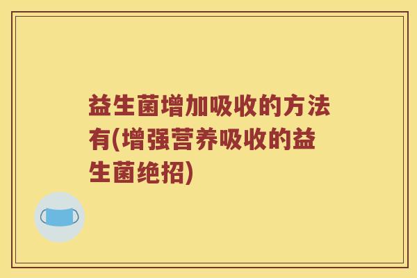 益生菌增加吸收的方法有(增强营养吸收的益生菌绝招) 益生菌增加吸收的方法有(增强营养吸收的益生菌绝招)