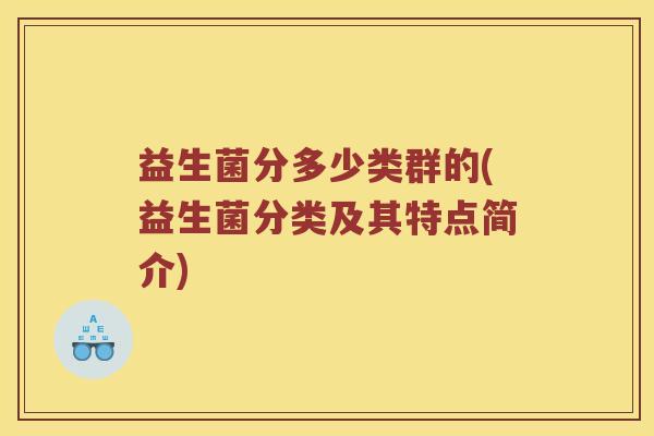 益生菌分多少类群的(益生菌分类及其特点简介)