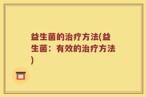 益生菌的治疗方法(益生菌：有效的治疗方法)