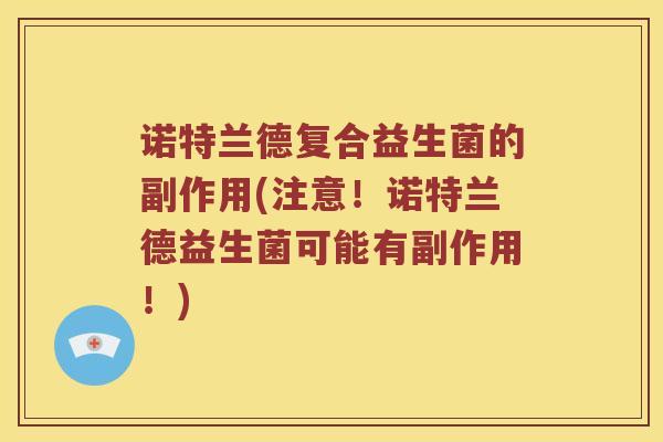 诺特兰德复合益生菌的副作用(注意!诺特兰德益生菌可能有副作用!) 诺特兰德复合益生菌的副作用(注意!诺特兰德益生菌可能有副作用!)