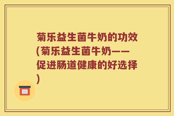 菊乐益生菌牛奶的功效(菊乐益生菌牛奶——促进肠道健康的好选择)