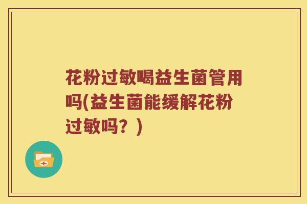 花粉过敏喝益生菌管用吗(益生菌能缓解花粉过敏吗？)