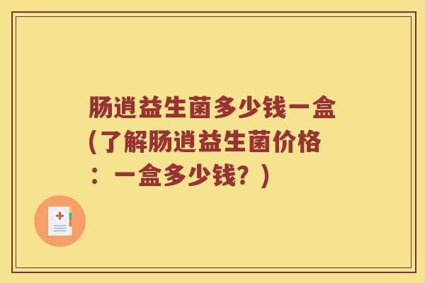 肠逍益生菌多少钱一盒(了解肠逍益生菌价格：一盒多少钱？)