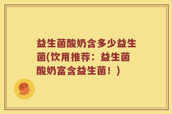 益生菌酸奶含多少益生菌(饮用推荐：益生菌酸奶富含益生菌！)
