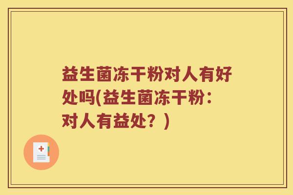 益生菌冻干粉对人有好处吗(益生菌冻干粉：对人有益处？)