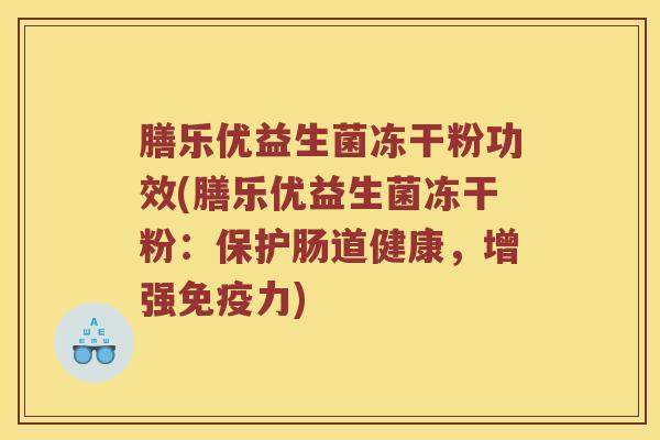 膳乐优益生菌冻干粉功效(膳乐优益生菌冻干粉：保护肠道健康，增强免疫力)