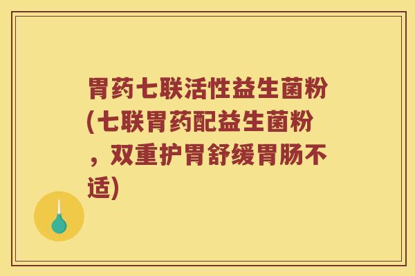 胃药七联活性益生菌粉(七联胃药配益生菌粉,双重护胃舒缓不适) 胃药七联活性益生菌粉(七联胃药配益生菌粉,双重护胃舒缓不适)