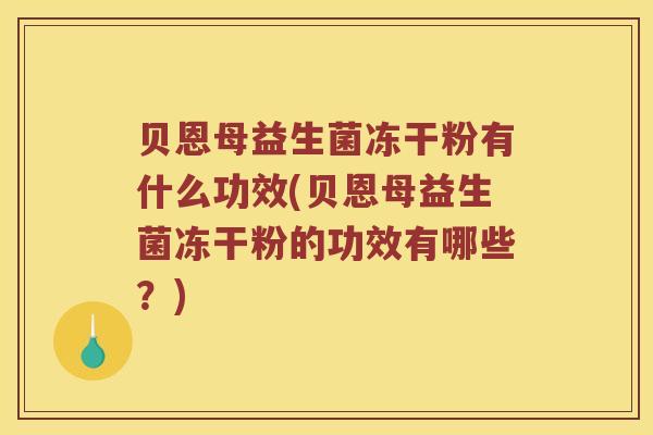 贝恩母益生菌冻干粉有什么功效(贝恩母益生菌冻干粉的功效有哪些？)