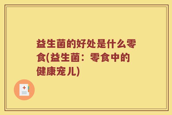 益生菌的好处是什么零食(益生菌：零食中的健康宠儿)