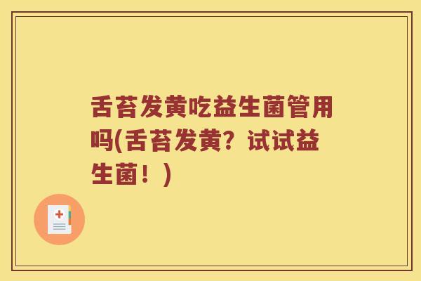 舌苔发黄吃益生菌管用吗(舌苔发黄？试试益生菌！)