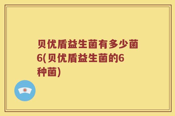 贝优盾益生菌有多少菌6(贝优盾益生菌的6种菌)