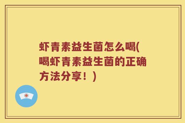 虾青素益生菌怎么喝(喝虾青素益生菌的正确方法分享!) 虾青素益生菌怎么喝(喝虾青素益生菌的正确方法分享!)