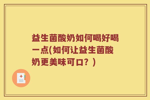 益生菌酸奶如何喝好喝一点(如何让益生菌酸奶更美味可口？)