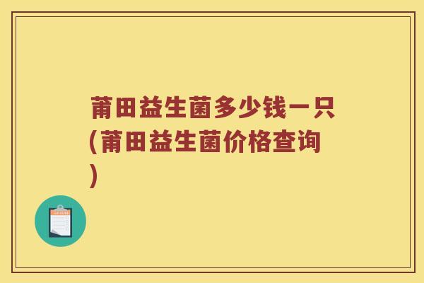 莆田益生菌多少钱一只(莆田益生菌价格查询)