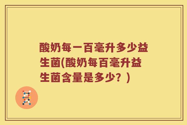 酸奶每一百毫升多少益生菌(酸奶每百毫升益生菌含量是多少？)