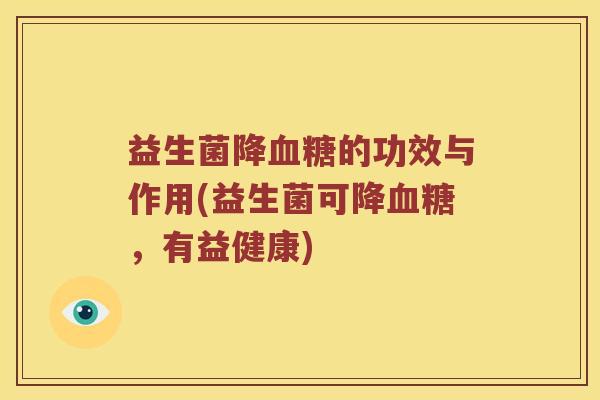 益生菌降血糖的功效与作用(益生菌可降血糖，有益健康)