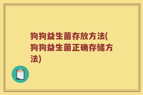 狗狗益生菌存放方法(狗狗益生菌正确存储方法)