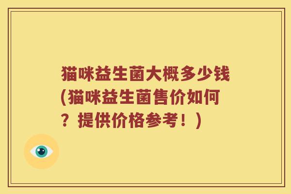 猫咪益生菌大概多少钱(猫咪益生菌售价如何？提供价格参考！)