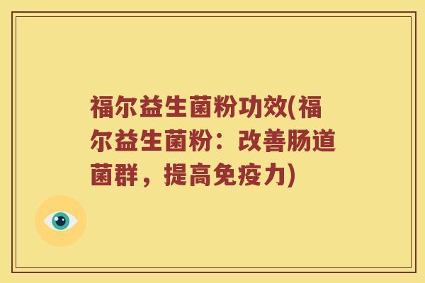 福尔益生菌粉功效(福尔益生菌粉：改善肠道菌群，提高免疫力)