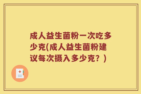 成人益生菌粉一次吃多少克(成人益生菌粉建议每次摄入多少克？)