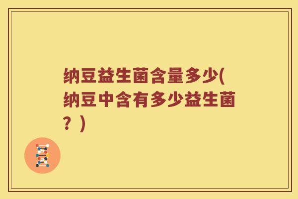 纳豆益生菌含量多少(纳豆中含有多少益生菌？)