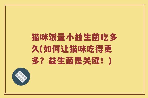 猫咪饭量小益生菌吃多久(如何让猫咪吃得更多？益生菌是关键！)