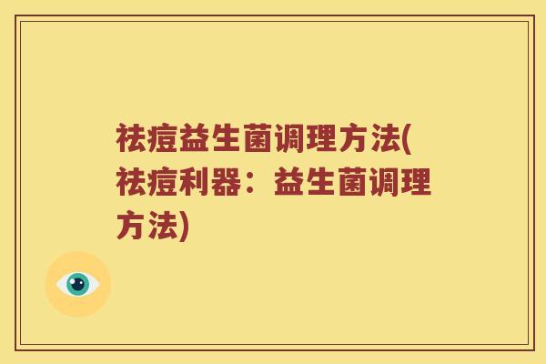 祛痘益生菌调理方法(祛痘利器：益生菌调理方法)