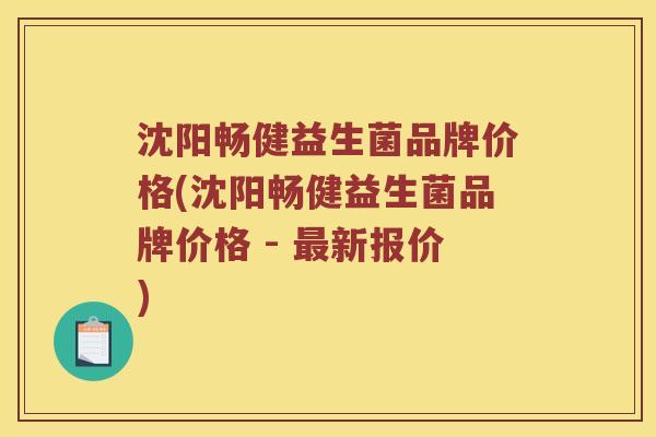 沈阳畅健益生菌品牌价格(沈阳畅健益生菌品牌价格 - 最新报价)