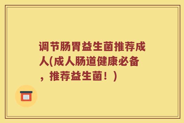 调节肠胃益生菌推荐成人(成人肠道健康必备,推荐益生菌!) 调节肠胃益生菌推荐成人(成人肠道健康必备,推荐益生菌!)
