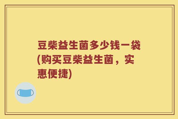 豆柴益生菌多少钱一袋(购买豆柴益生菌，实惠便捷)