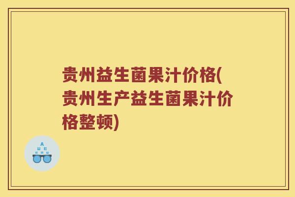 贵州益生菌果汁价格(贵州生产益生菌果汁价格整顿)