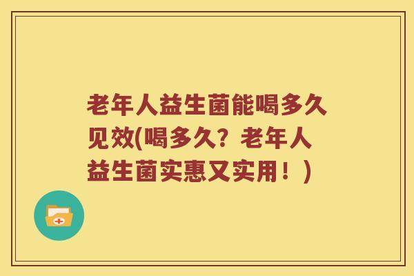 老年人益生菌能喝多久见效(喝多久？老年人益生菌实惠又实用！)