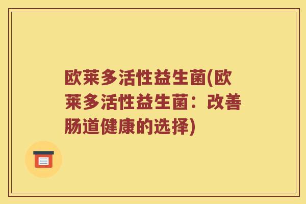 欧莱多活性益生菌(欧莱多活性益生菌：改善肠道健康的选择)