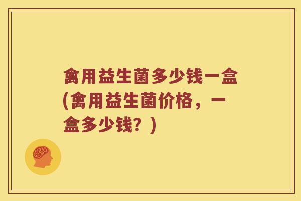 禽用益生菌多少钱一盒(禽用益生菌价格，一盒多少钱？)