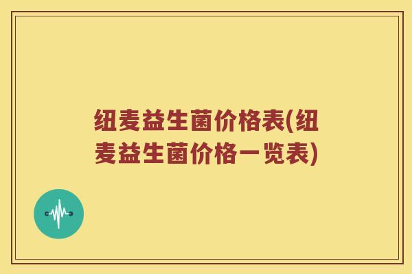 纽麦益生菌价格表(纽麦益生菌价格一览表)