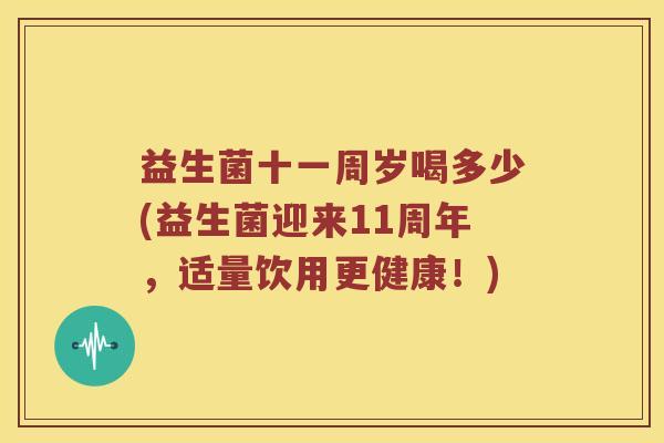 益生菌十一周岁喝多少(益生菌迎来11周年，适量饮用更健康！)