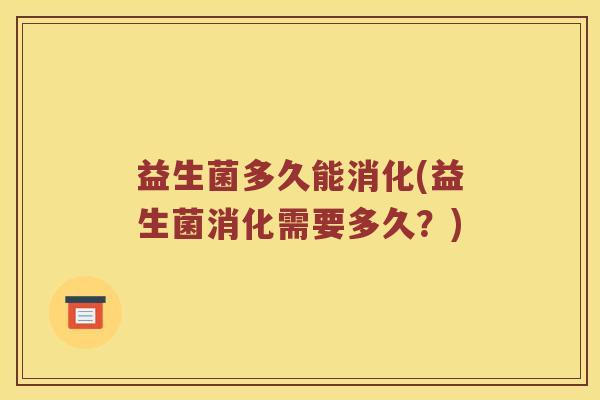 益生菌多久能消化(益生菌消化需要多久？)