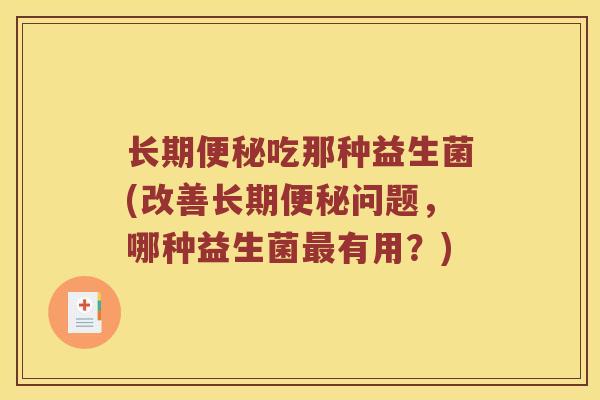 长期便秘吃那种益生菌(改善长期便秘问题，哪种益生菌最有用？)