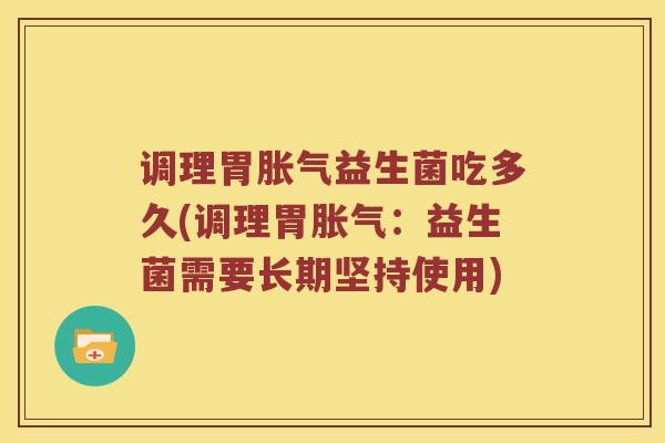 调理胃胀气益生菌吃多久(调理胃胀气：益生菌需要长期坚持使用)