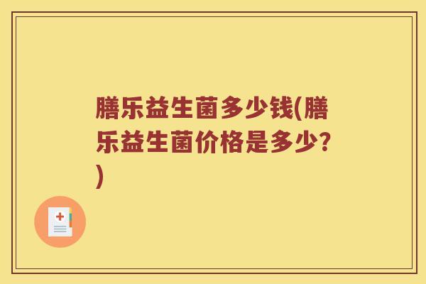 膳乐益生菌多少钱(膳乐益生菌价格是多少？)