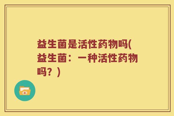 益生菌是活性吗(益生菌：一种活性吗？)