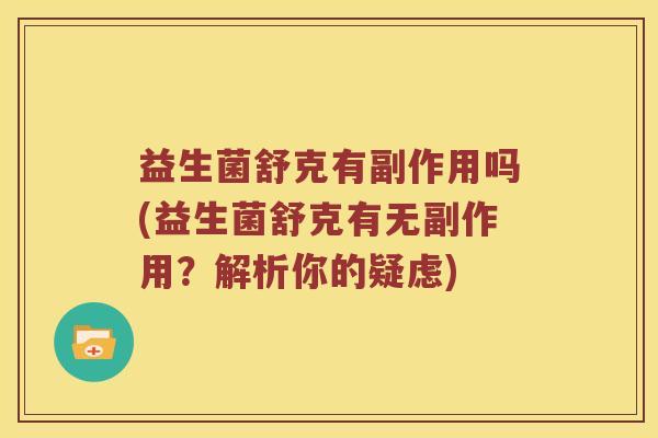 益生菌舒克有副作用吗(益生菌舒克有无副作用？解析你的疑虑)