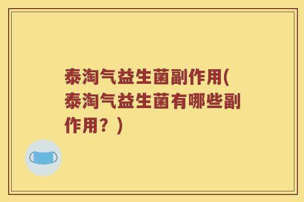 泰淘气益生菌副作用(泰淘气益生菌有哪些副作用？)