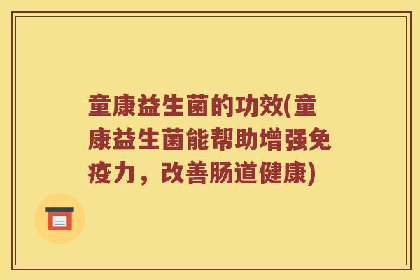 童康益生菌的功效(童康益生菌能帮助增强免疫力，改善肠道健康)