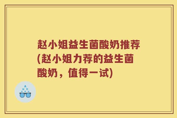 赵小姐益生菌酸奶推荐(赵小姐力荐的益生菌酸奶，值得一试)