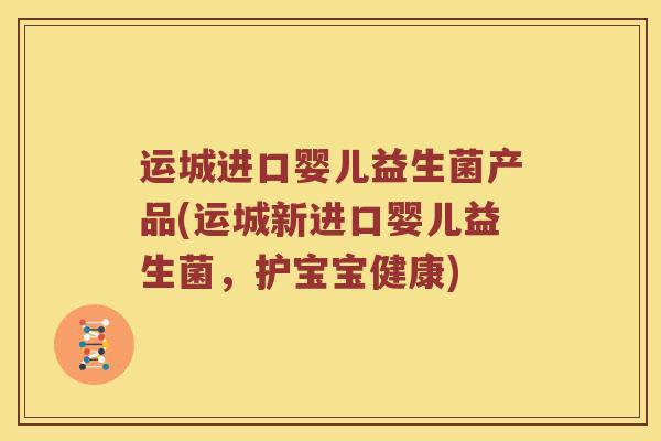 运城进口婴儿益生菌产品(运城新进口婴儿益生菌，护宝宝健康)