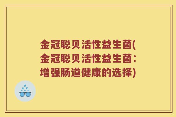 金冠聪贝活性益生菌(金冠聪贝活性益生菌：增强肠道健康的选择)