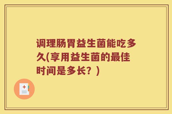 调理肠胃益生菌能吃多久(享用益生菌的最佳时间是多长？)