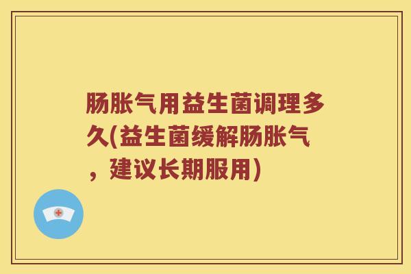 肠胀气用益生菌调理多久(益生菌缓解肠胀气，建议长期服用)