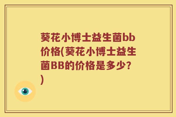 葵花小博士益生菌bb价格(葵花小博士益生菌BB的价格是多少？)